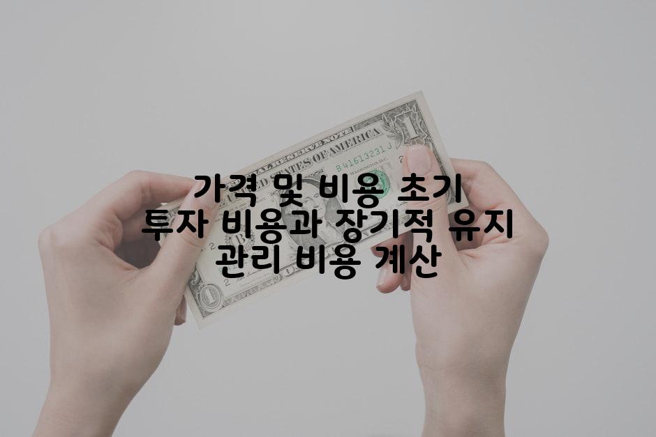 가격 및 비용 초기 투자 비용과 장기적 유지 관리 비용 계산