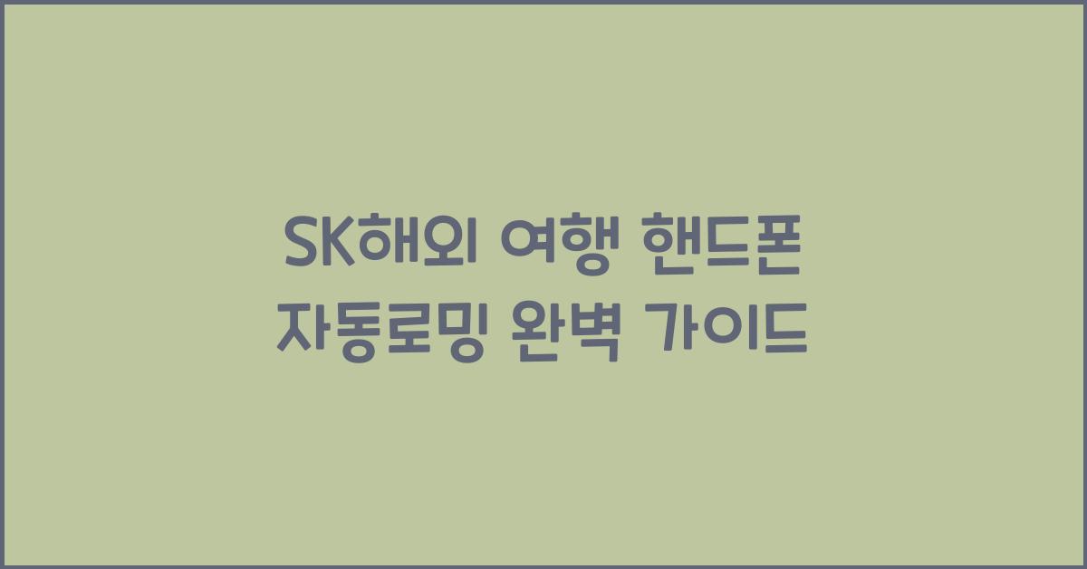 sk해외 여행 핸드폰 자동로밍