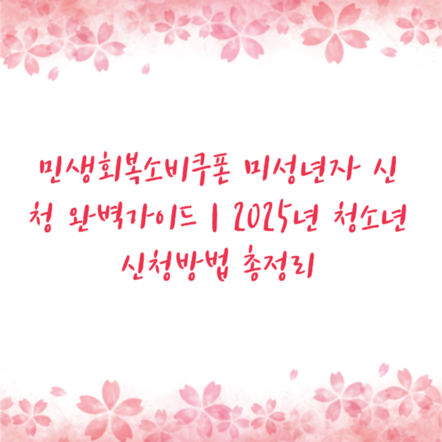 민생회복소비쿠폰 미성년자 신청 완벽가이드 ❘ 2025년 청소년 신청방법 총정리