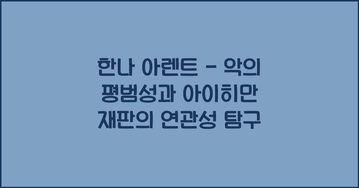 한나 아렌트 악의 평범성 아이히만 재판 연관성