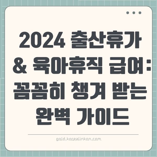 2024 출산휴가 &amp; 육아휴직 급여: 꼼꼼히 챙겨 받는 완벽 가이드