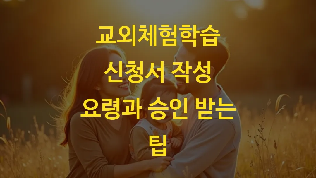 교외체험학습 신청서 작성 요령과 승인 받는 팁 완벽 가이드