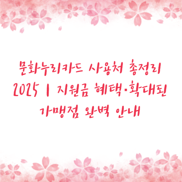 문화누리카드 사용처 총정리 2025｜지원금 혜택&middot;확대된 가맹점 완벽 안내