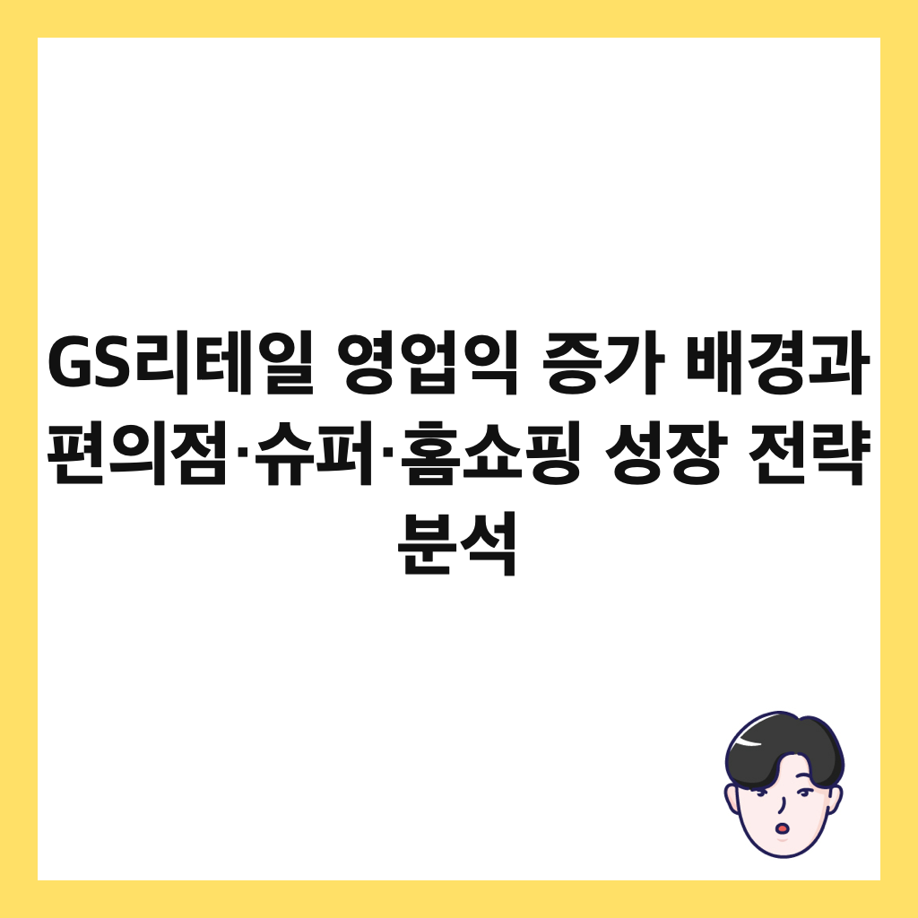 GS리테일 영업익 증가 배경과 편의점&middot;슈퍼&middot;홈쇼핑 성장 전략 분석 썸네일