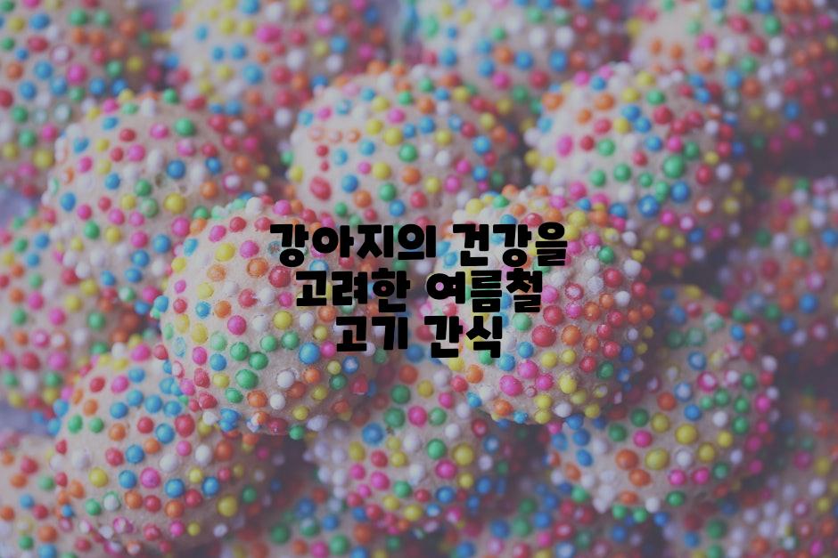 강아지의 건강을 고려한 여름철 고기 간식