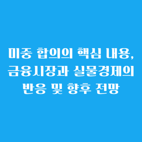 미중 합의의 핵심 내용, 금융시장과 실물경제의 반응 및 향후 전망