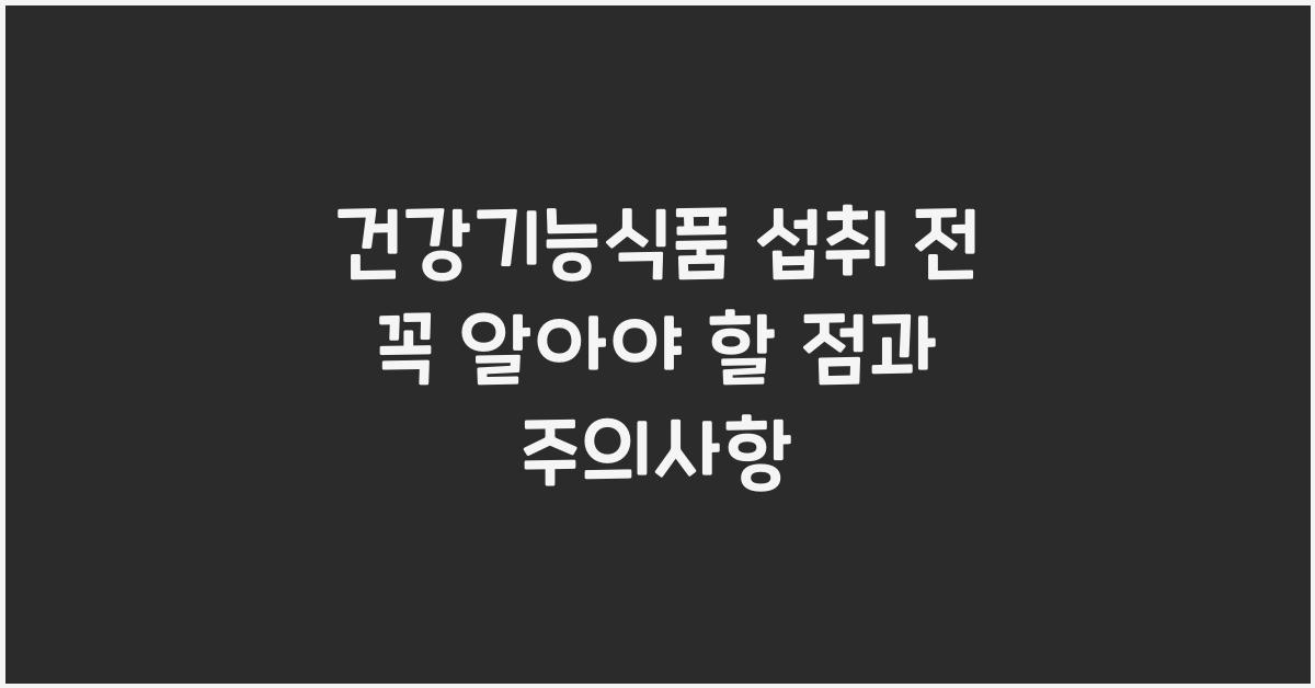건강기능식품, 섭취 전 꼭 알아야 할 점
