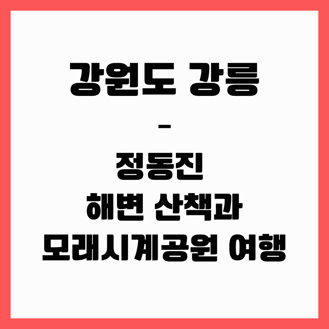 강원도 여행 - 강릉, 정동진