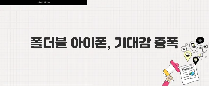 애플 폴더블 아이폰 출시 임박 예상 출시일과 스펙 루머 총정리