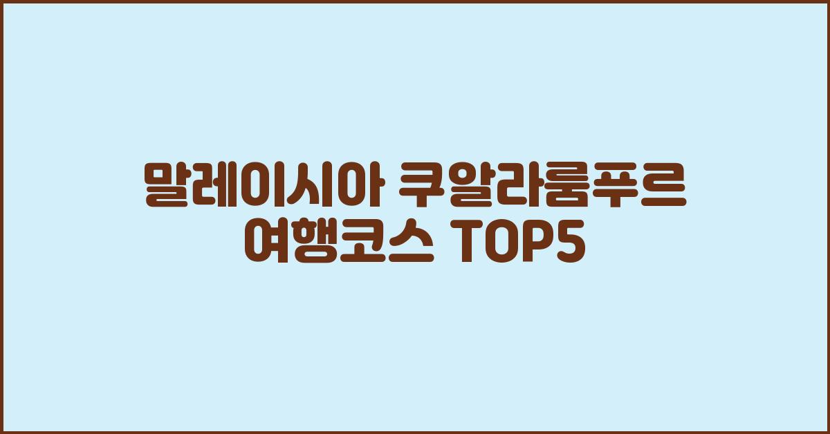 말레이시아 쿠알라룸푸르 여행코스 TOP5