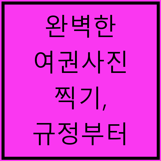 완벽한 여권사진 찍기, 규정부터 꿀팁까지 정리