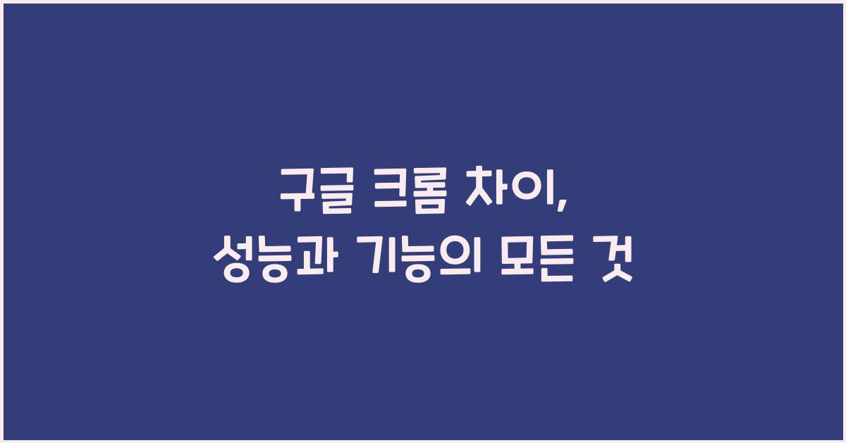구글 크롬 차이