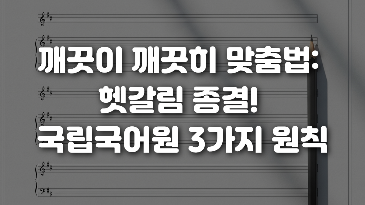 깨끗이 깨끗히 맞춤법 헷갈림 종결 국립국어원 3가지 원칙