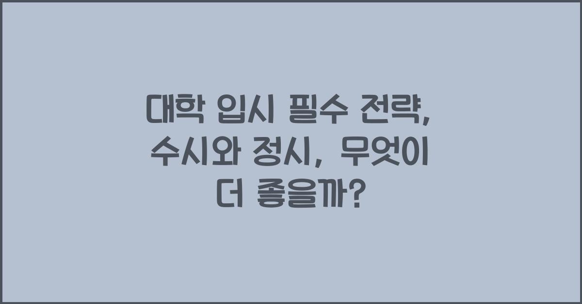 대학 입시 필수 전략: 고등학생을 위한 수시 vs 정시 비교 분석