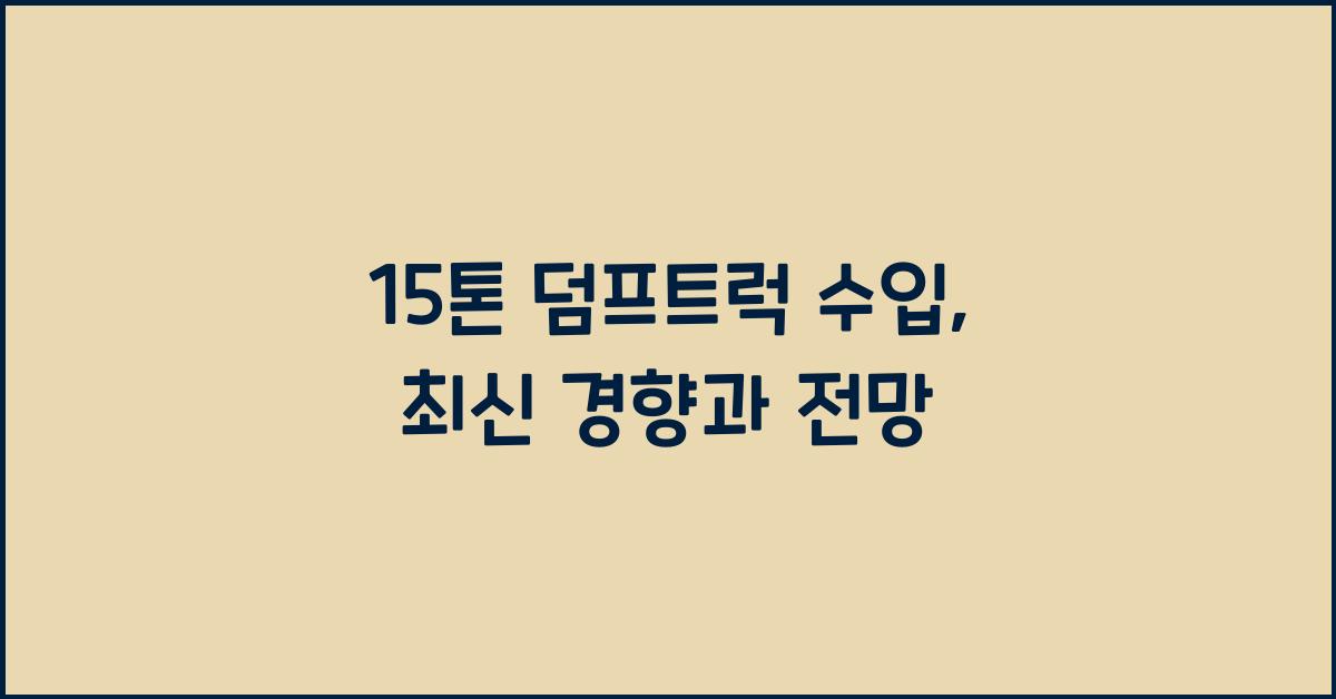 15톤 덤프트럭 수입