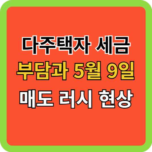 다주택자 세금 부담과 5월 9일 매도 러시 현상