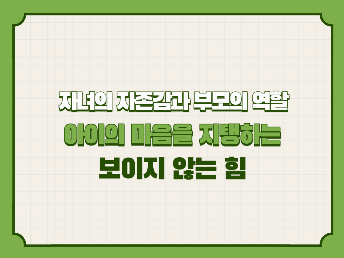 자녀의 자존감과 부모의 역할 &ndash; 아이의 마음을 지탱하는 보이지 않는 힘