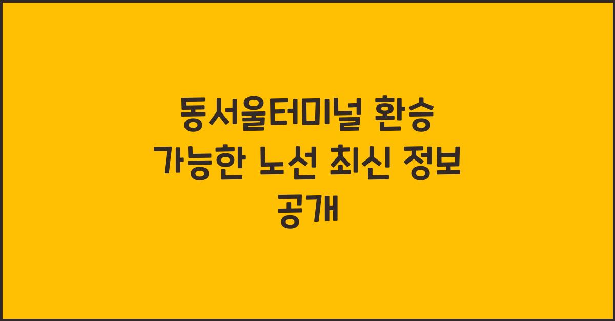 동서울터미널 환승 가능한 노선
