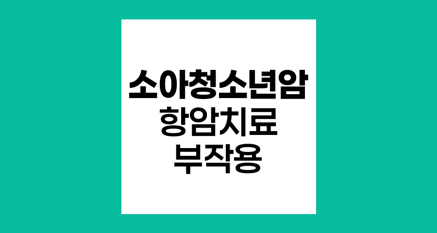 소아청소년암 항암치료 부작용 이해와 관리