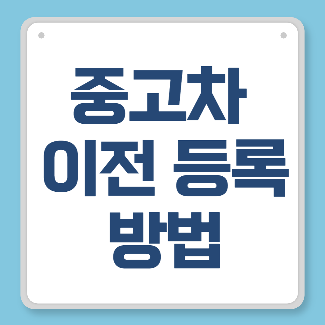 중고차 이전 등록 방법, 처음 해보는 분들도 쉽게 따라하는 가이드