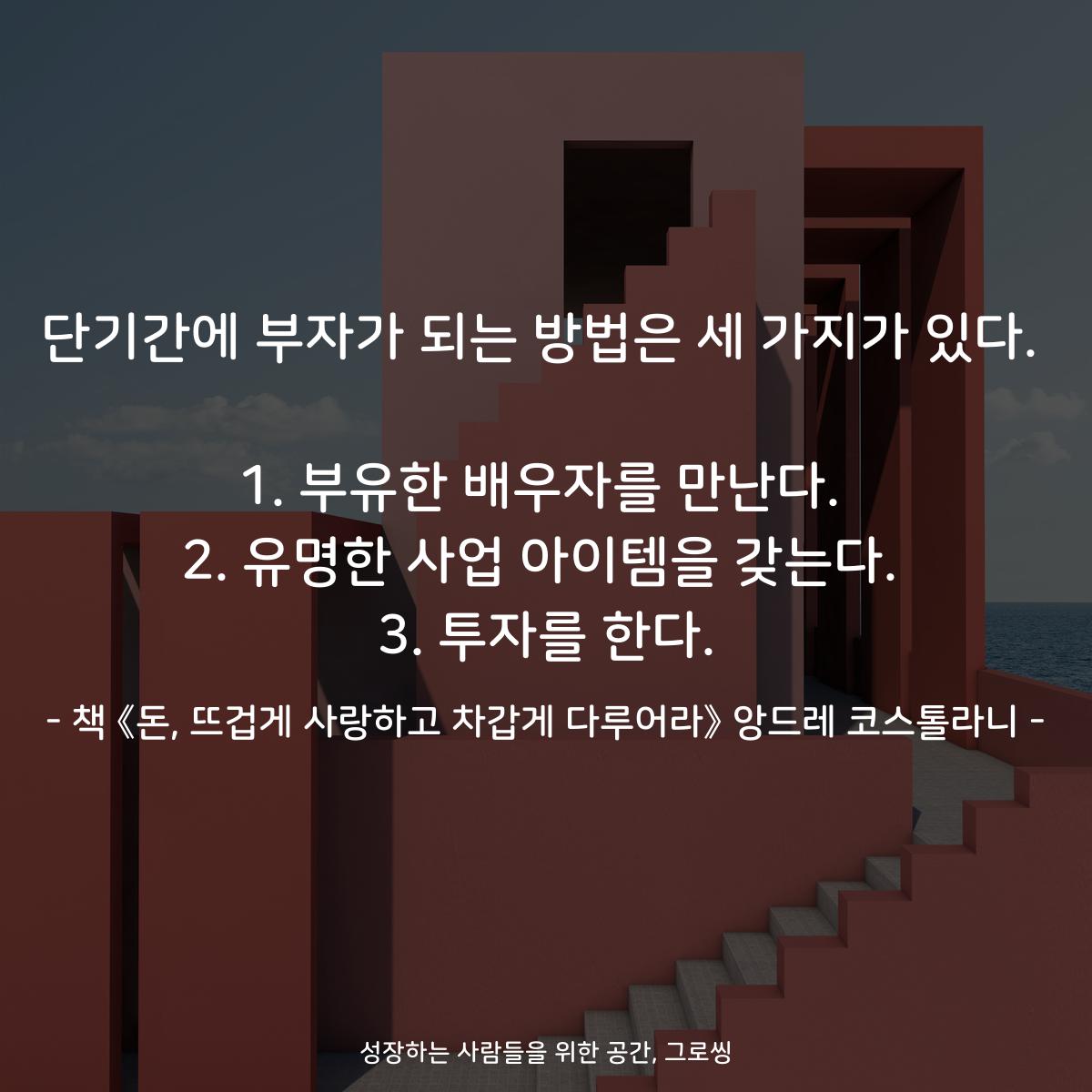 단기간에 부자가 되는 방법은 세 가지가 있다.

1. 부유한 배우자를 만난다.
2. 유명한 사업 아이템을 갖는다.
3. 투자를 한다.