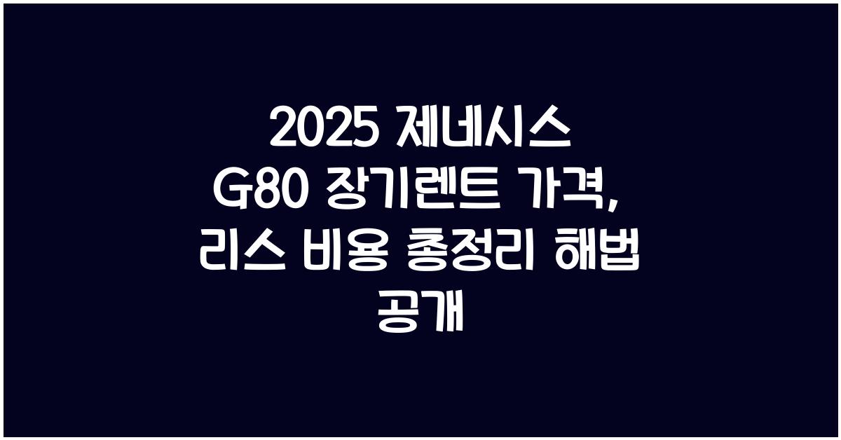 2025 제네시스 G80 장기렌트 가격, 리스 비용 총정리