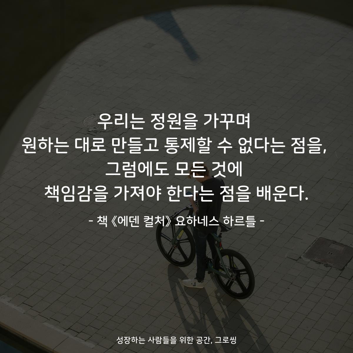 우리는 정원을 가꾸며
원하는 대로 만들고 통제할 수 없다는 점을,
그럼에도 모든 것에
책임감을 가져야 한다는 점을 배운다.