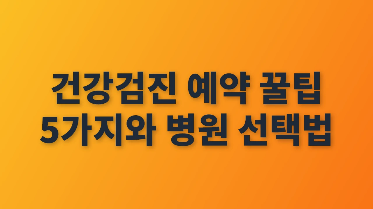 건강검진 예약 꿀팁과 병원 선택법