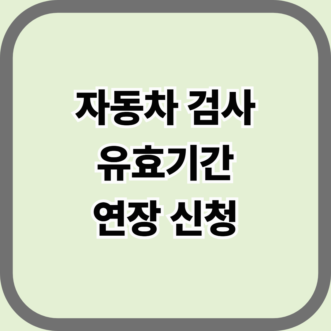 자동차 검사 유효기간 연장 신청 — 불가피하게 못 받을 때 합법적으로 연장하는 법