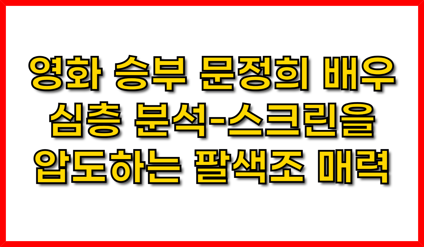 영화 승부 문정희 배우 심층 분석-스크린을 압도하는 팔색조 매력