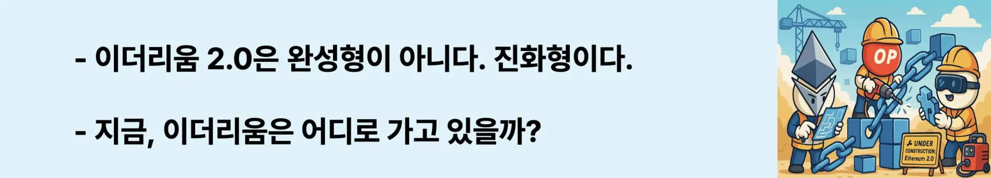‘이더리움 2.0은 완성형이 아니다. 진화형이다.’라는 웹배너 이미지. 이 이미지는 이더리움이 구조 개편을 통해 웹3 생태계의 기반 인프라로 진화하고 있음을 시각적으로 전달하며, 블로그의 결론부 주제와 관련된 내용을 설명함 (ethereum2.0, roadmap, web3-infrastructure)