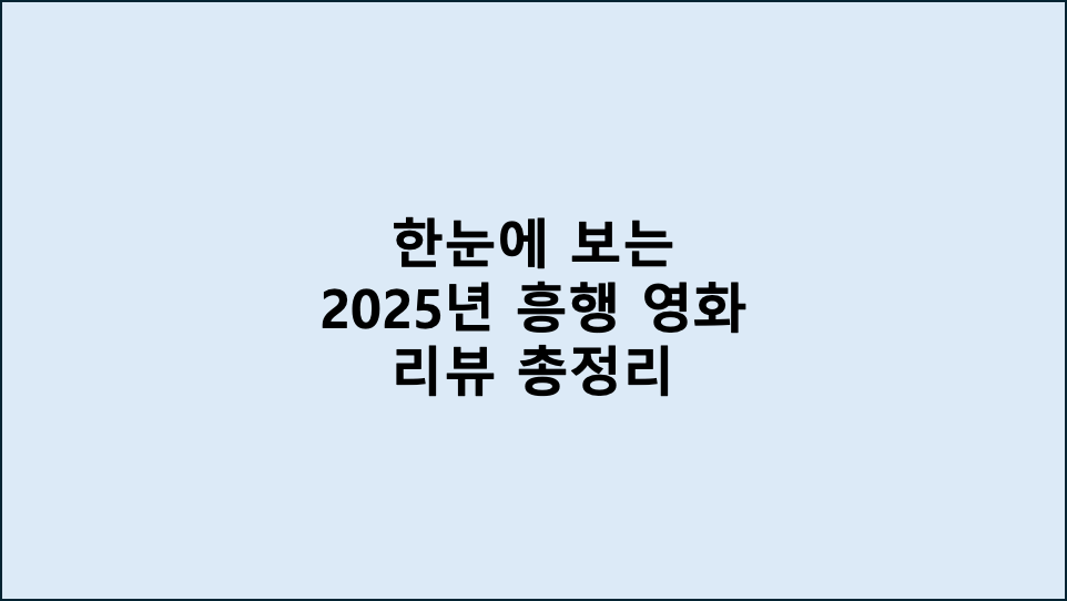 한눈에 보는 2025년 흥행 영화 리뷰 총정리