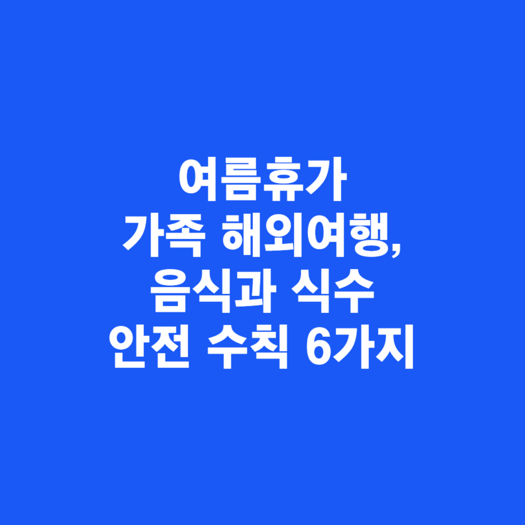 여름휴가 가족 해외여행, 음식과 식수 안전 수칙 6가지