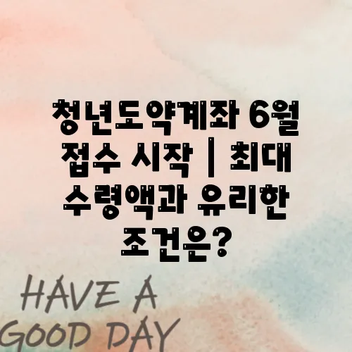 청년도약계좌 6월 접수 시작｜최대 수령액과 유리한 조건은?