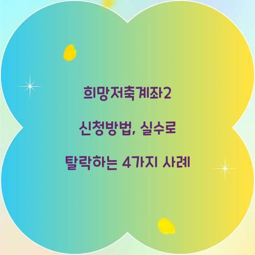 희망저축계좌2 신청방법, 실수로 탈락하는 4가지 사례