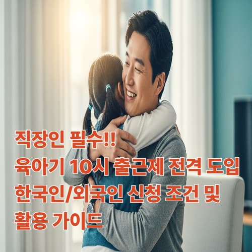 직장인 필수! 육아기 10시 출근제 전격 도입: 한국인/외국인 신청 조건 및 활용 가이드