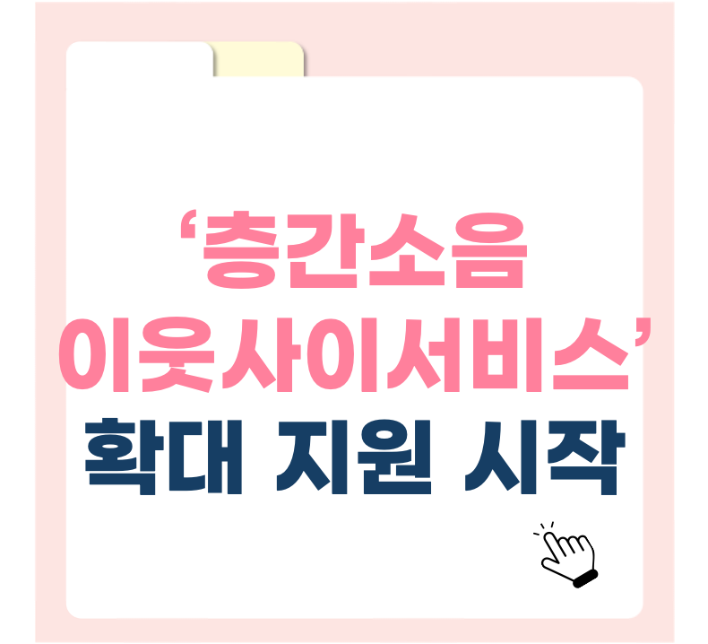 드디어 다가구주택도 포함! ‘층간소음 이웃사이서비스’ 확대 지원 시작