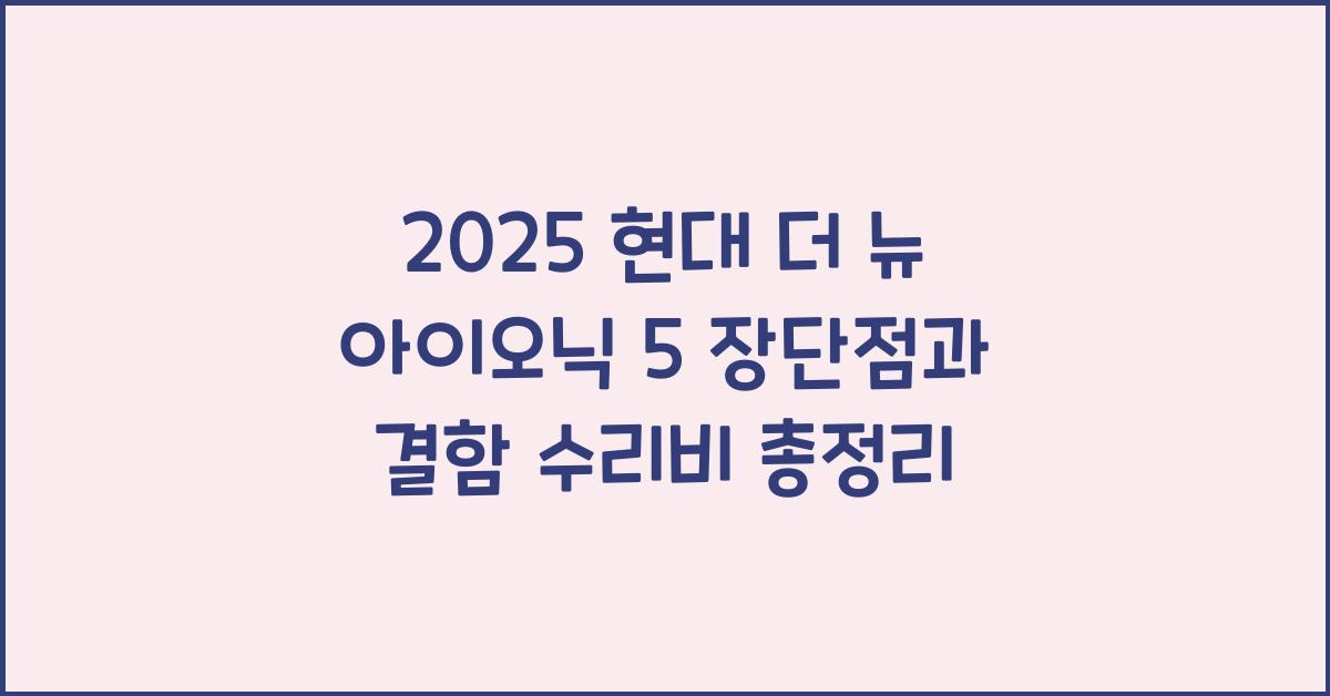 2025 현대 더 뉴 아이오닉 5 장단점 결함 수리비