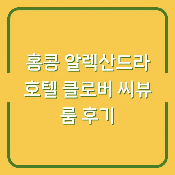 홍콩 알렉산드라 호텔 클로버 씨뷰 룸 후기