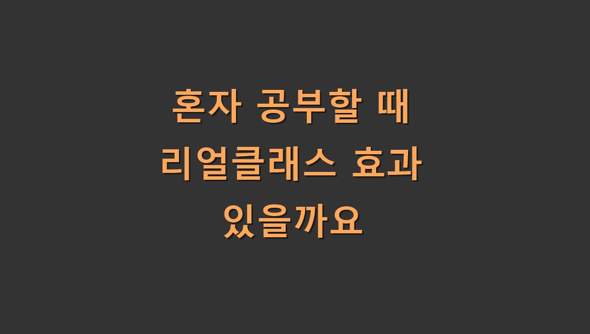 혼자 공부할 때 리얼클래스 효과 있을까요