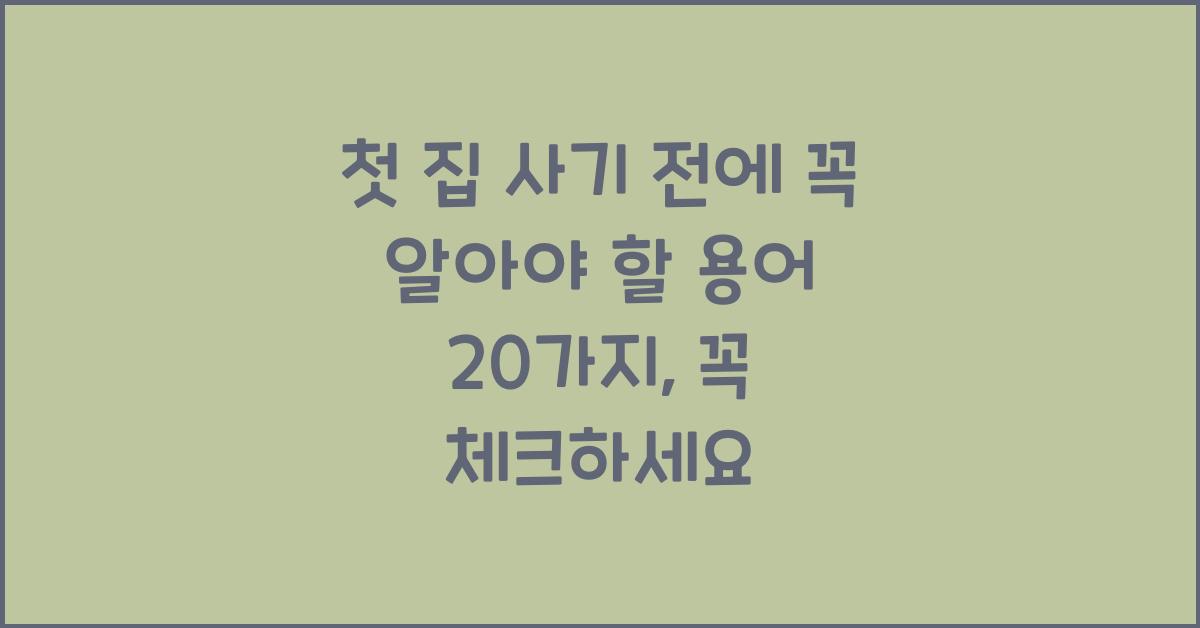 첫 집 사기 전에 꼭 알아야 할 용어 20가지