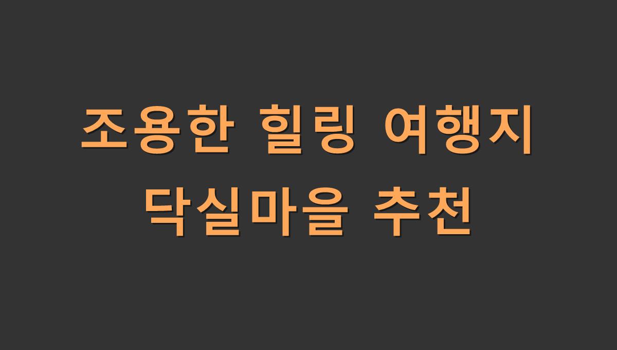 조용한 힐링 여행지 닥실마을 추천