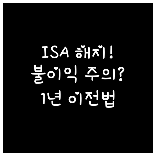 ISA 계좌 중도 해지 불이익과 1년..