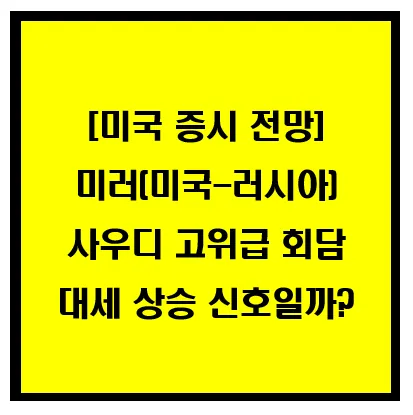 [미국증시전망] 미러(미국-러시아) 사우디 고위급 회담, 대세 상승 신호일까? 이미지