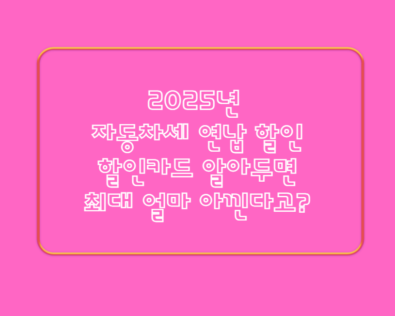 2025년 자동차세 연납 할인, 할인카드 알아두면 최대 얼마 아낀다고?