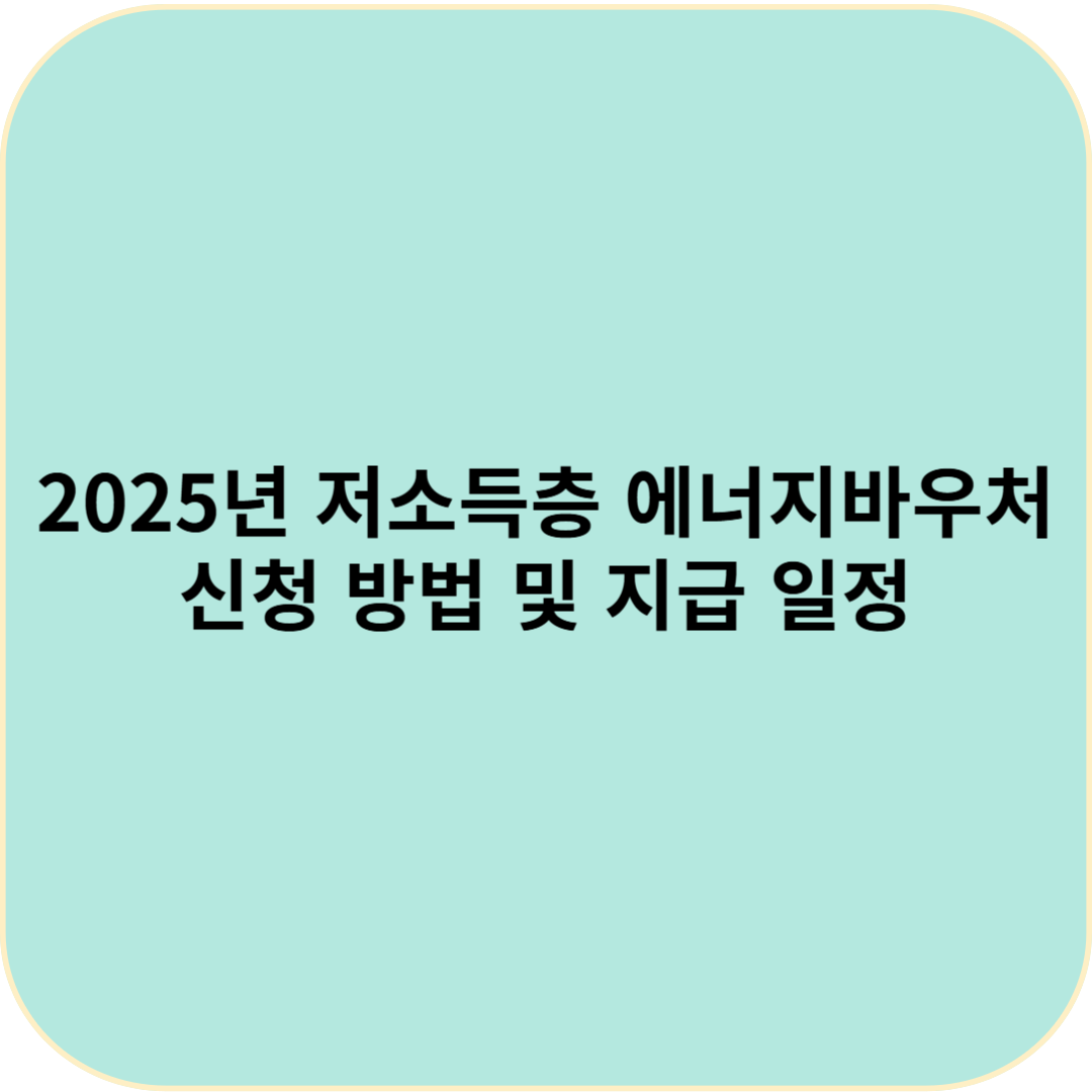 2025년 저소득층 에너지바우처 신청 방법과 지급 일정!