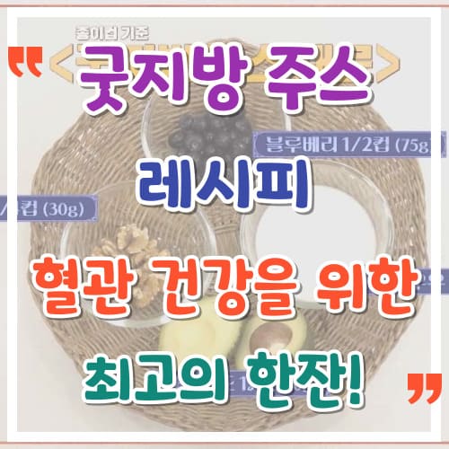 굿지방 주스 레시피 혈관 건강을 위한 최고의 한 잔