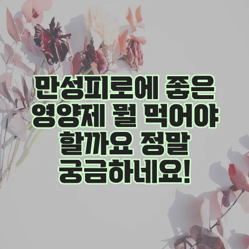 만성피로에 좋은 영양제 뭘 먹어야 할까요 정말 궁금하네요!