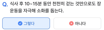 2025년 3월 12일_나만의닥터 건강퀴즈_Question_식사 후 10~15분 동안 천천히 걷는 것만으로도 장 운동을 자극해 소화를 돕는다.