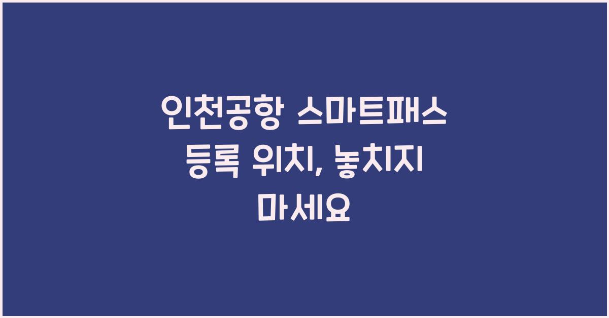 인천공항 스마트패스 등록 위치